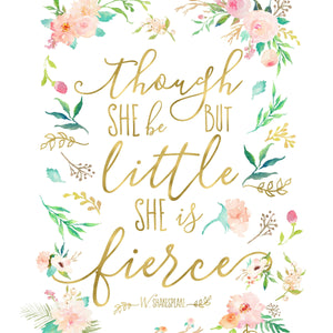 Floral Whimsy Collection - Though She Be But Little She Is Fierce - Print