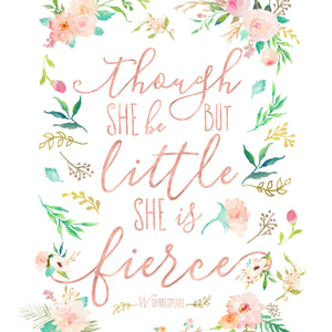 Floral Whimsy Collection - Though She Be But Little She Is Fierce - Print